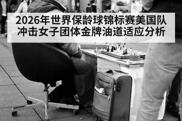 2026年世界保龄球锦标赛美国队冲击女子团体金牌油道适应分析